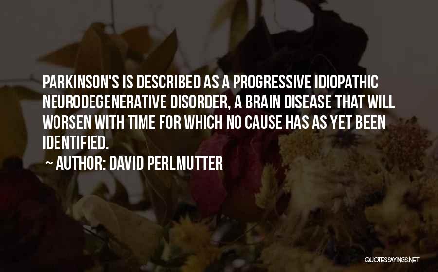 David Perlmutter Quotes: Parkinson's Is Described As A Progressive Idiopathic Neurodegenerative Disorder, A Brain Disease That Will Worsen With Time For Which No