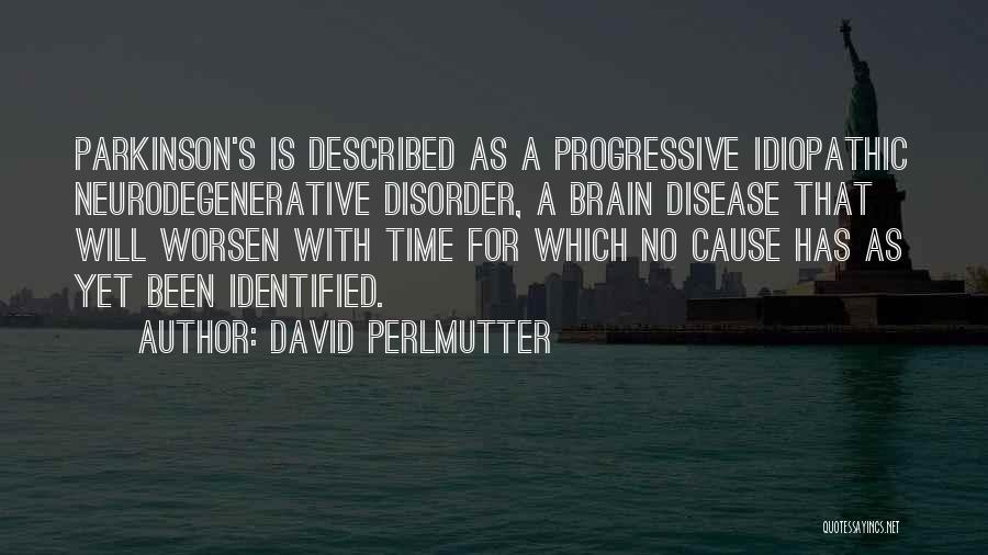 David Perlmutter Quotes: Parkinson's Is Described As A Progressive Idiopathic Neurodegenerative Disorder, A Brain Disease That Will Worsen With Time For Which No