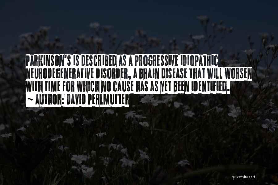 David Perlmutter Quotes: Parkinson's Is Described As A Progressive Idiopathic Neurodegenerative Disorder, A Brain Disease That Will Worsen With Time For Which No