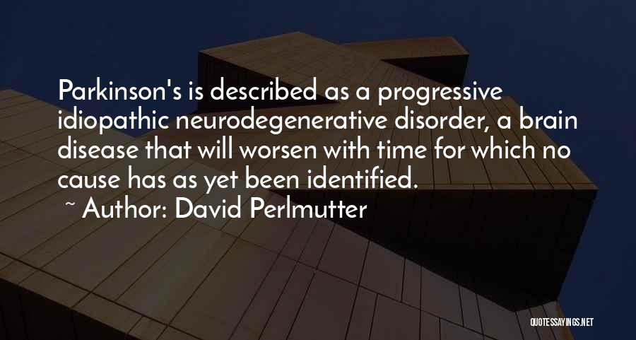 David Perlmutter Quotes: Parkinson's Is Described As A Progressive Idiopathic Neurodegenerative Disorder, A Brain Disease That Will Worsen With Time For Which No