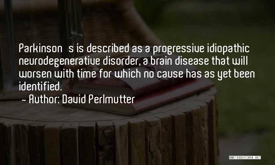 David Perlmutter Quotes: Parkinson's Is Described As A Progressive Idiopathic Neurodegenerative Disorder, A Brain Disease That Will Worsen With Time For Which No