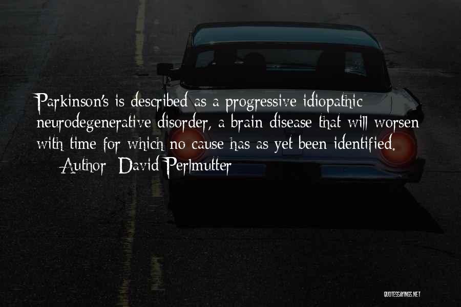 David Perlmutter Quotes: Parkinson's Is Described As A Progressive Idiopathic Neurodegenerative Disorder, A Brain Disease That Will Worsen With Time For Which No