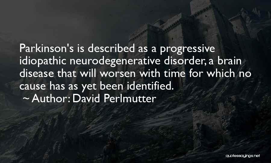 David Perlmutter Quotes: Parkinson's Is Described As A Progressive Idiopathic Neurodegenerative Disorder, A Brain Disease That Will Worsen With Time For Which No