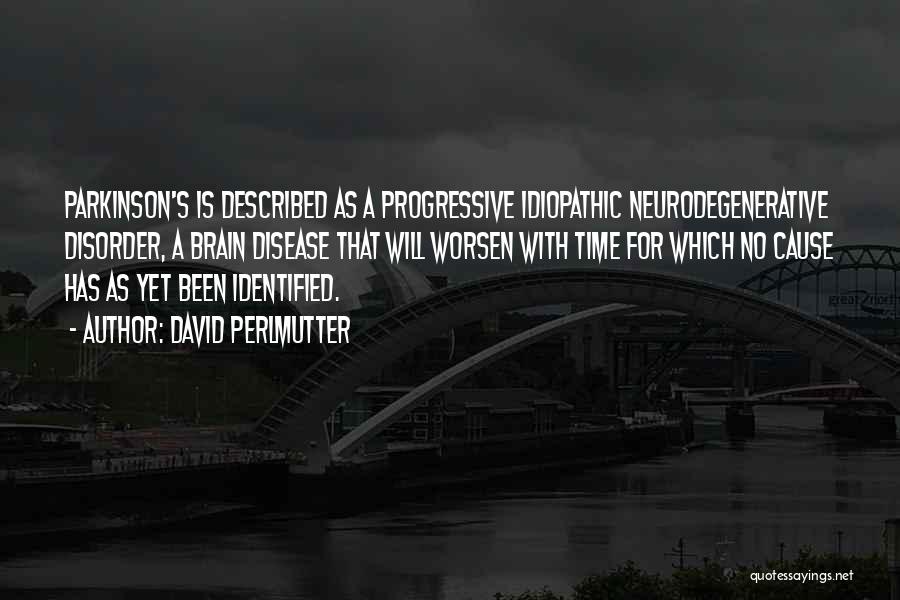 David Perlmutter Quotes: Parkinson's Is Described As A Progressive Idiopathic Neurodegenerative Disorder, A Brain Disease That Will Worsen With Time For Which No