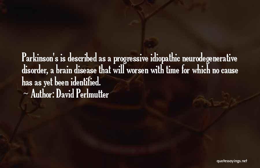 David Perlmutter Quotes: Parkinson's Is Described As A Progressive Idiopathic Neurodegenerative Disorder, A Brain Disease That Will Worsen With Time For Which No