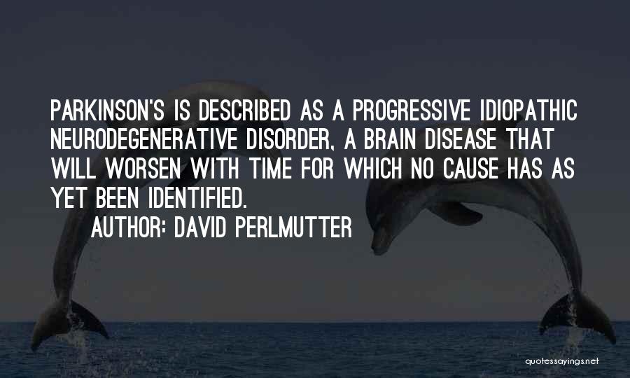 David Perlmutter Quotes: Parkinson's Is Described As A Progressive Idiopathic Neurodegenerative Disorder, A Brain Disease That Will Worsen With Time For Which No