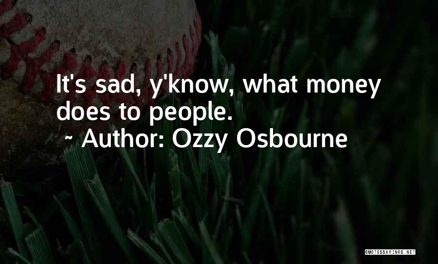 Ozzy Osbourne Quotes: It's Sad, Y'know, What Money Does To People.