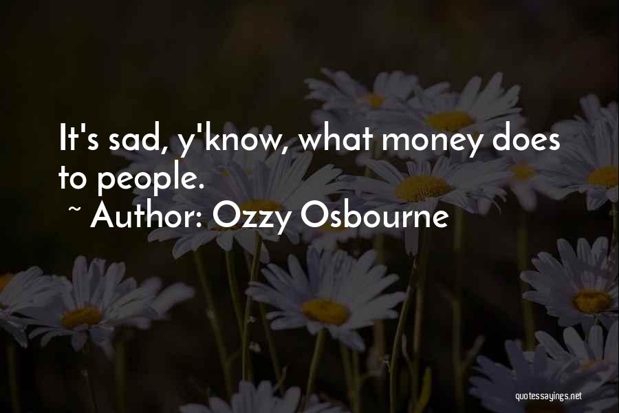 Ozzy Osbourne Quotes: It's Sad, Y'know, What Money Does To People.