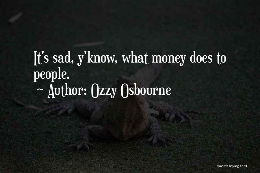 Ozzy Osbourne Quotes: It's Sad, Y'know, What Money Does To People.