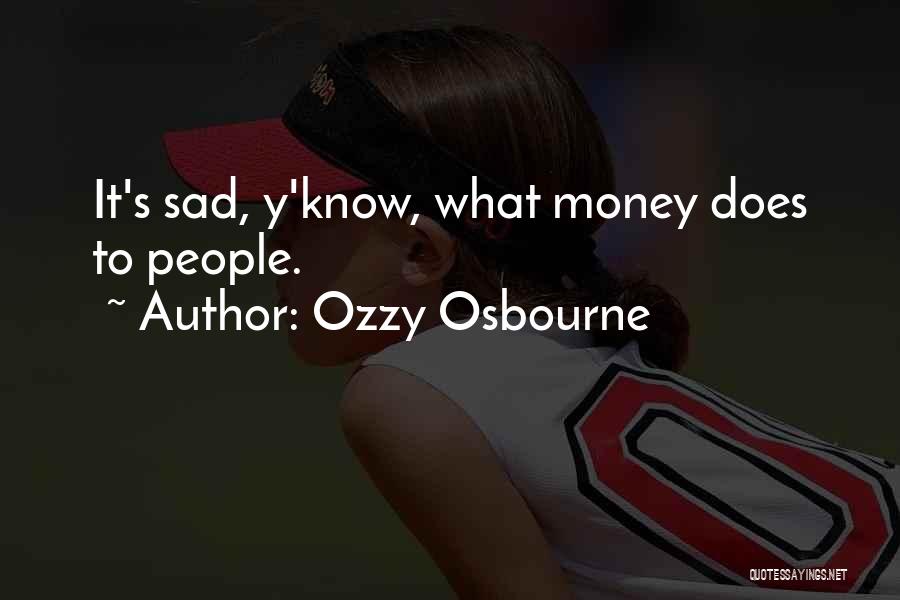 Ozzy Osbourne Quotes: It's Sad, Y'know, What Money Does To People.