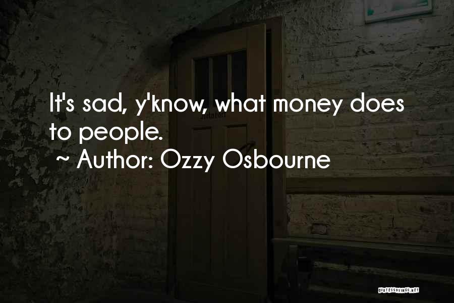 Ozzy Osbourne Quotes: It's Sad, Y'know, What Money Does To People.