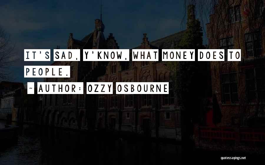 Ozzy Osbourne Quotes: It's Sad, Y'know, What Money Does To People.