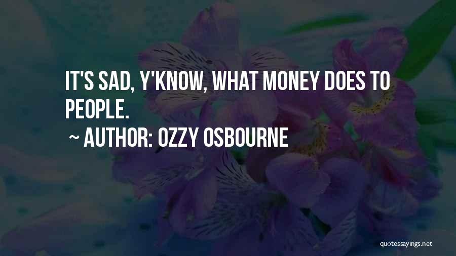 Ozzy Osbourne Quotes: It's Sad, Y'know, What Money Does To People.