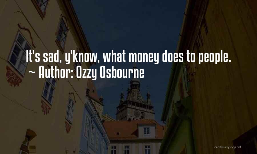 Ozzy Osbourne Quotes: It's Sad, Y'know, What Money Does To People.