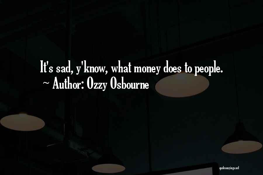 Ozzy Osbourne Quotes: It's Sad, Y'know, What Money Does To People.