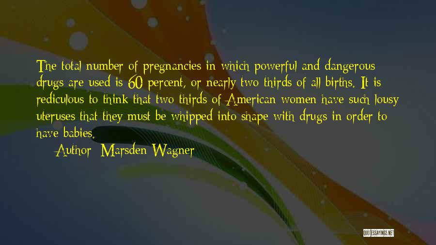 Marsden Wagner Quotes: The Total Number Of Pregnancies In Which Powerful And Dangerous Drugs Are Used Is 60 Percent, Or Nearly Two-thirds Of