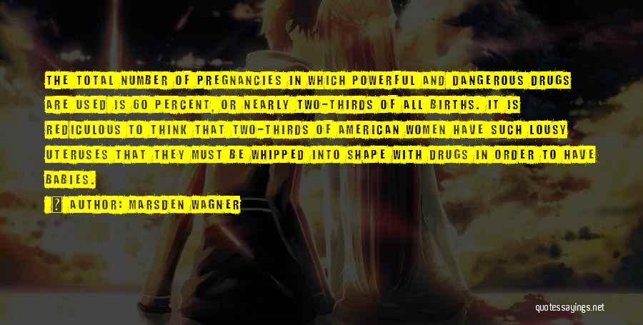 Marsden Wagner Quotes: The Total Number Of Pregnancies In Which Powerful And Dangerous Drugs Are Used Is 60 Percent, Or Nearly Two-thirds Of