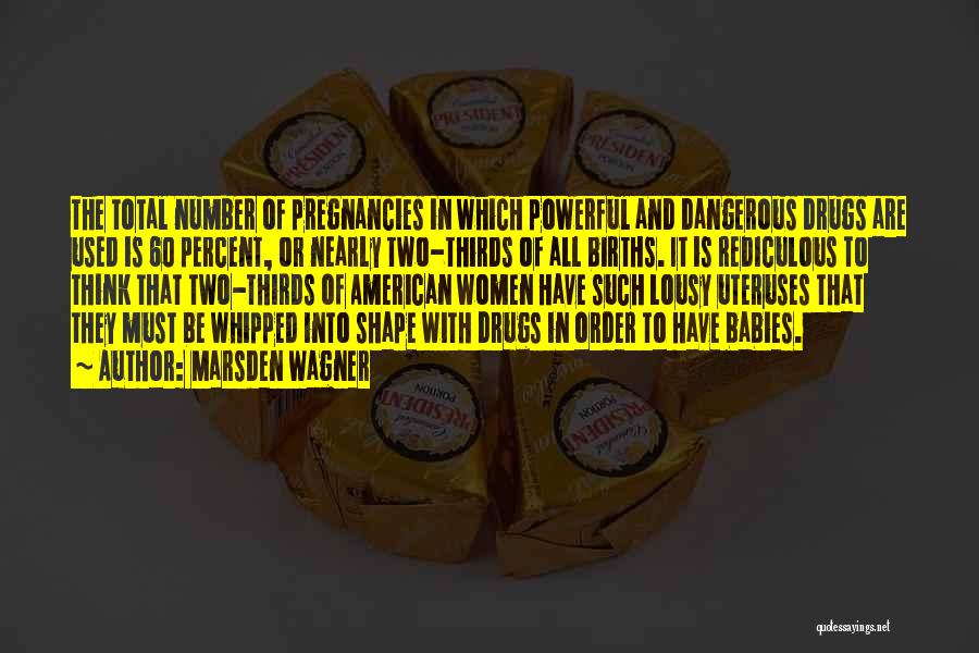 Marsden Wagner Quotes: The Total Number Of Pregnancies In Which Powerful And Dangerous Drugs Are Used Is 60 Percent, Or Nearly Two-thirds Of
