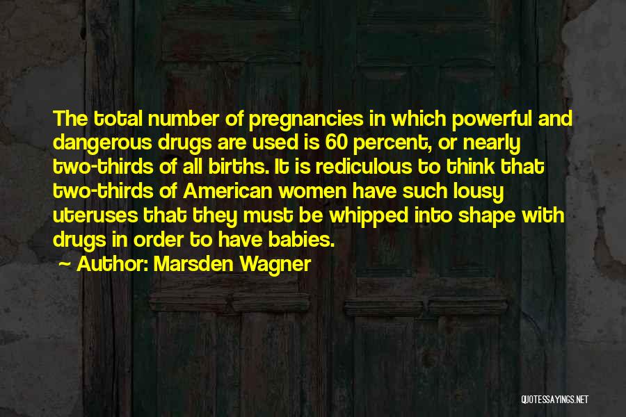 Marsden Wagner Quotes: The Total Number Of Pregnancies In Which Powerful And Dangerous Drugs Are Used Is 60 Percent, Or Nearly Two-thirds Of