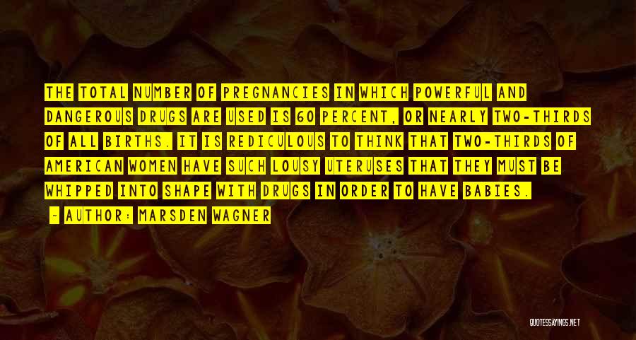 Marsden Wagner Quotes: The Total Number Of Pregnancies In Which Powerful And Dangerous Drugs Are Used Is 60 Percent, Or Nearly Two-thirds Of