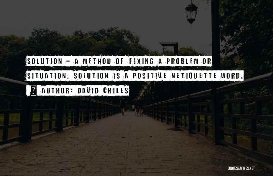 David Chiles Quotes: Solution - A Method Of Fixing A Problem Or Situation. Solution Is A Positive Netiquette Word.