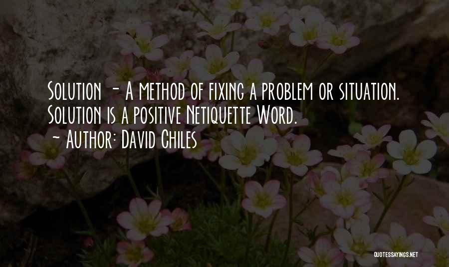 David Chiles Quotes: Solution - A Method Of Fixing A Problem Or Situation. Solution Is A Positive Netiquette Word.