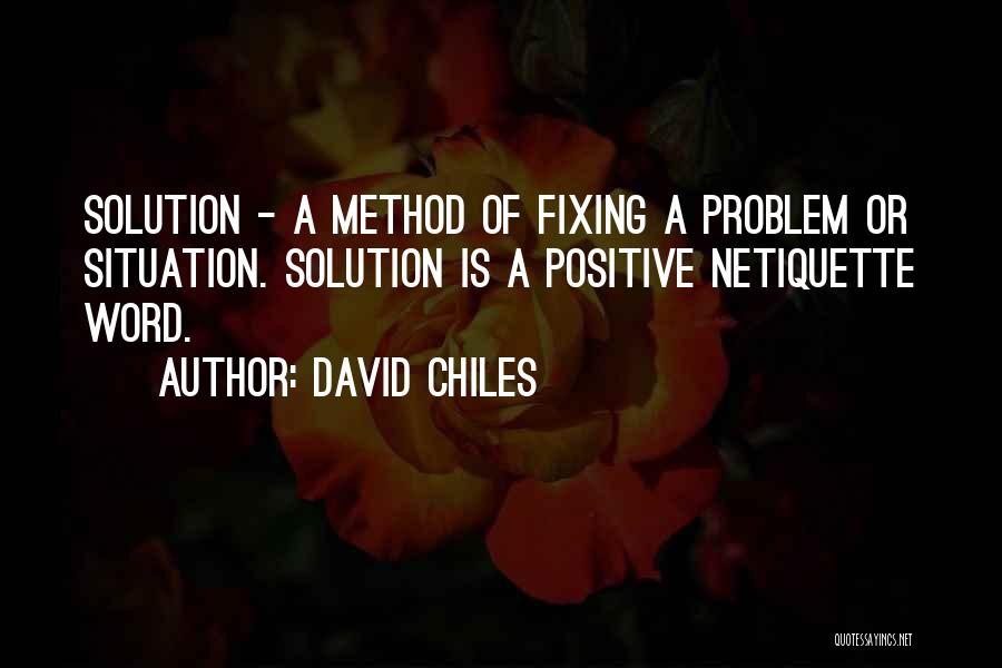 David Chiles Quotes: Solution - A Method Of Fixing A Problem Or Situation. Solution Is A Positive Netiquette Word.