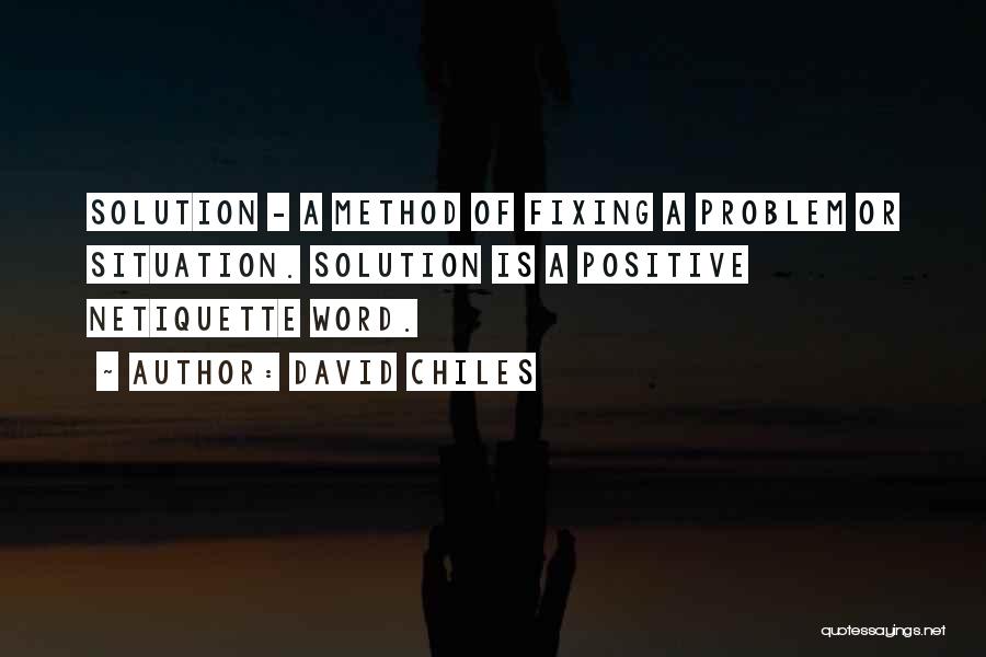 David Chiles Quotes: Solution - A Method Of Fixing A Problem Or Situation. Solution Is A Positive Netiquette Word.