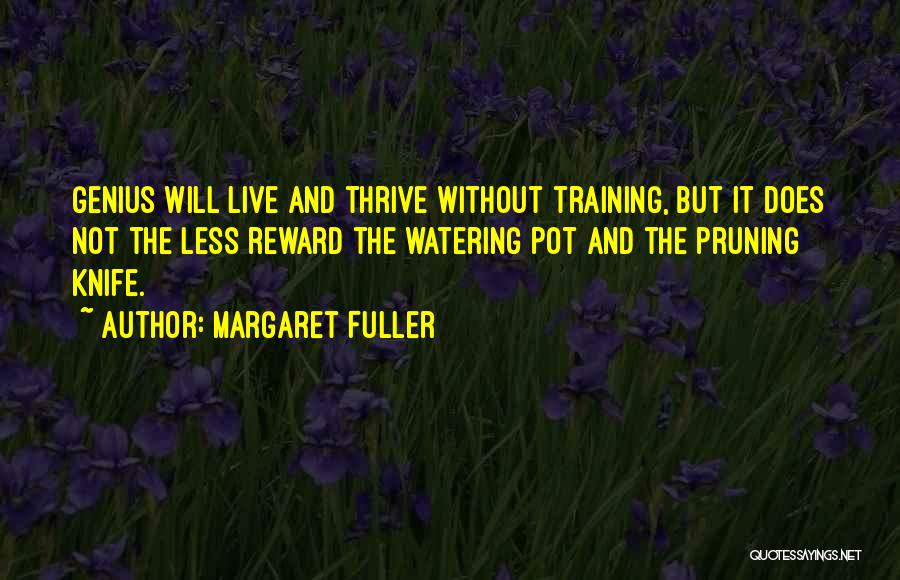 Margaret Fuller Quotes: Genius Will Live And Thrive Without Training, But It Does Not The Less Reward The Watering Pot And The Pruning