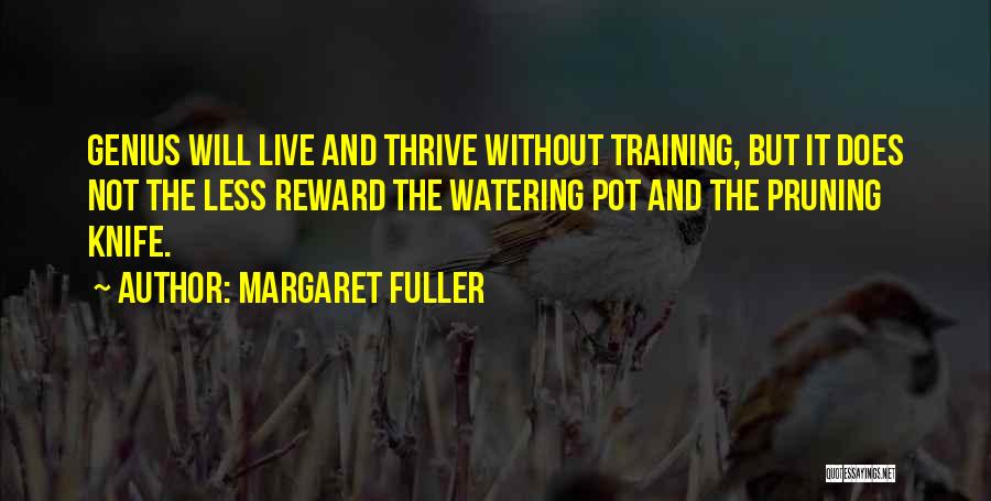 Margaret Fuller Quotes: Genius Will Live And Thrive Without Training, But It Does Not The Less Reward The Watering Pot And The Pruning