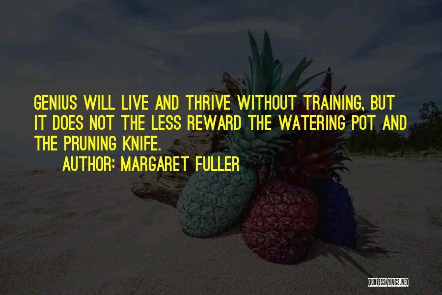 Margaret Fuller Quotes: Genius Will Live And Thrive Without Training, But It Does Not The Less Reward The Watering Pot And The Pruning