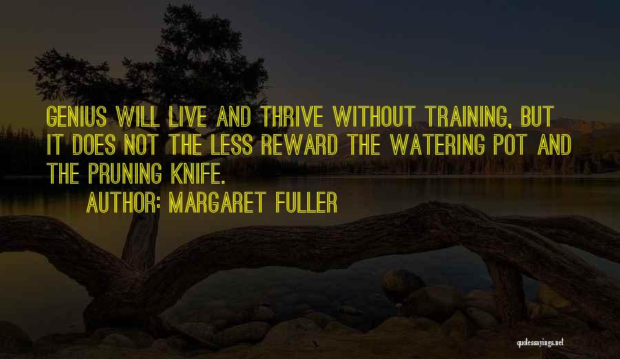 Margaret Fuller Quotes: Genius Will Live And Thrive Without Training, But It Does Not The Less Reward The Watering Pot And The Pruning