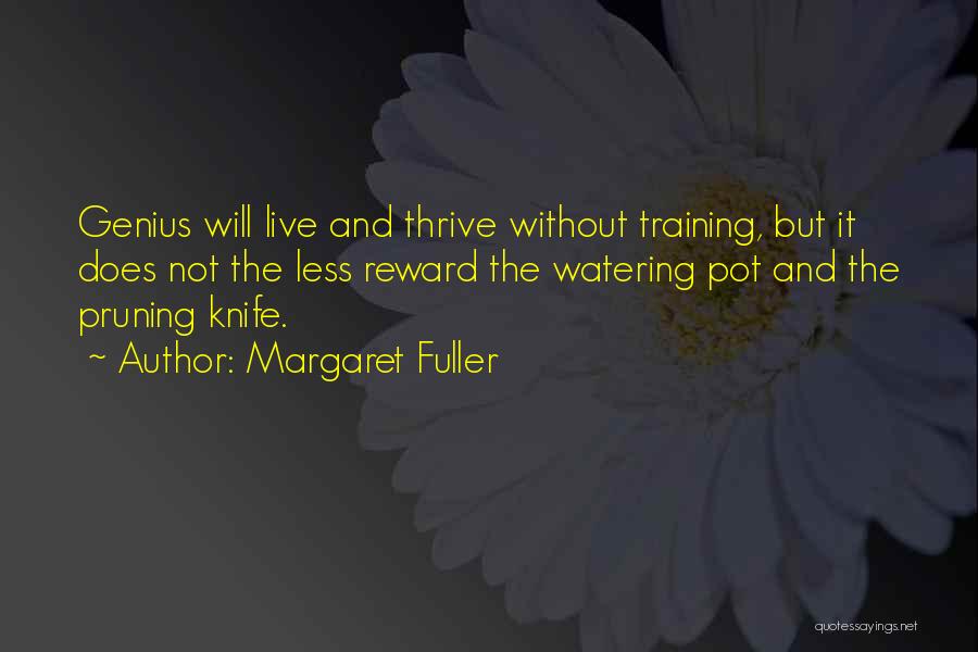 Margaret Fuller Quotes: Genius Will Live And Thrive Without Training, But It Does Not The Less Reward The Watering Pot And The Pruning