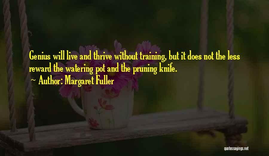 Margaret Fuller Quotes: Genius Will Live And Thrive Without Training, But It Does Not The Less Reward The Watering Pot And The Pruning