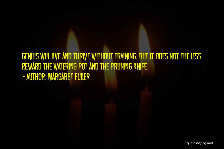 Margaret Fuller Quotes: Genius Will Live And Thrive Without Training, But It Does Not The Less Reward The Watering Pot And The Pruning