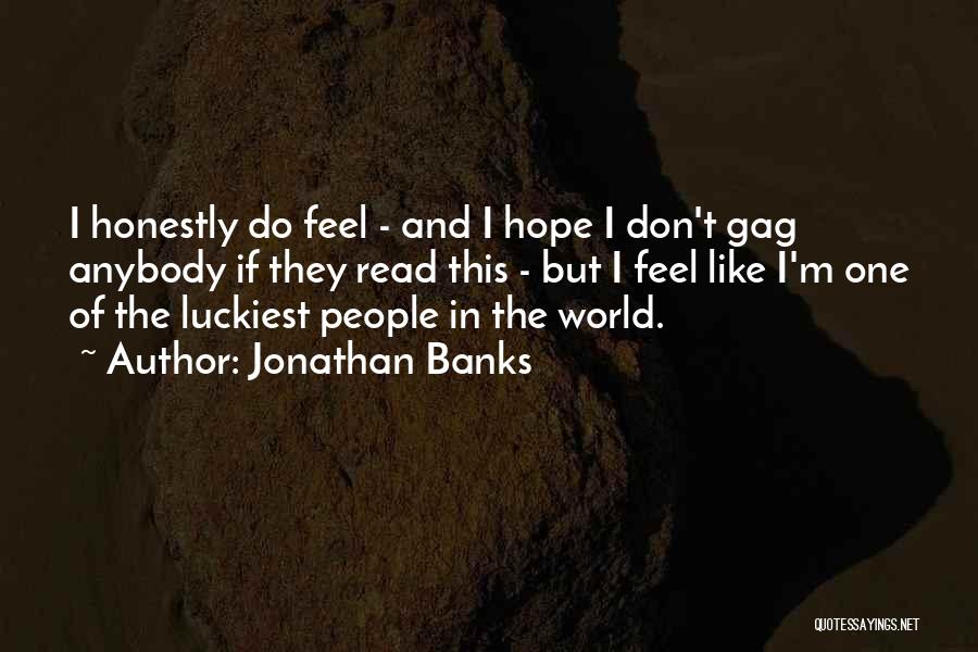 Jonathan Banks Quotes: I Honestly Do Feel - And I Hope I Don't Gag Anybody If They Read This - But I Feel