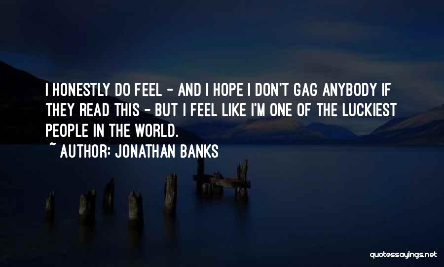 Jonathan Banks Quotes: I Honestly Do Feel - And I Hope I Don't Gag Anybody If They Read This - But I Feel