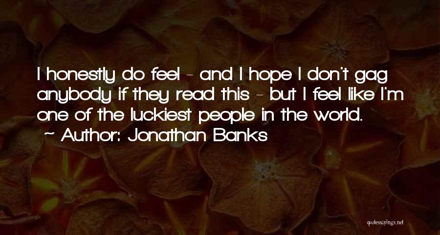Jonathan Banks Quotes: I Honestly Do Feel - And I Hope I Don't Gag Anybody If They Read This - But I Feel