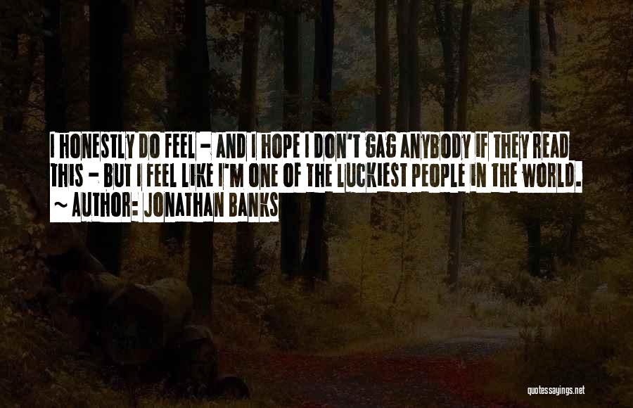 Jonathan Banks Quotes: I Honestly Do Feel - And I Hope I Don't Gag Anybody If They Read This - But I Feel