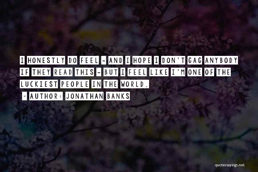 Jonathan Banks Quotes: I Honestly Do Feel - And I Hope I Don't Gag Anybody If They Read This - But I Feel