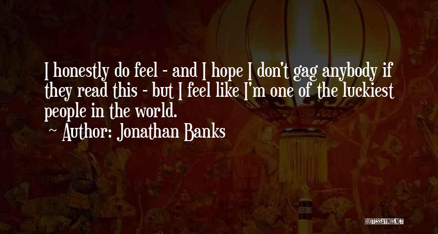Jonathan Banks Quotes: I Honestly Do Feel - And I Hope I Don't Gag Anybody If They Read This - But I Feel