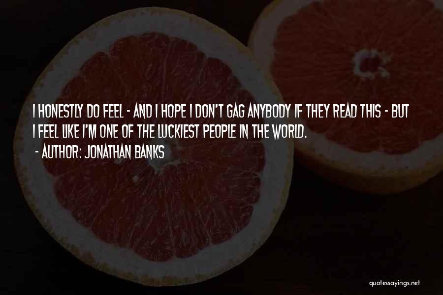 Jonathan Banks Quotes: I Honestly Do Feel - And I Hope I Don't Gag Anybody If They Read This - But I Feel