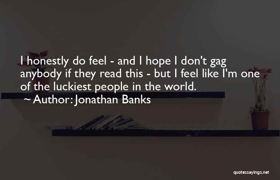 Jonathan Banks Quotes: I Honestly Do Feel - And I Hope I Don't Gag Anybody If They Read This - But I Feel
