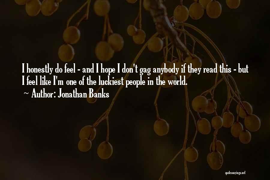 Jonathan Banks Quotes: I Honestly Do Feel - And I Hope I Don't Gag Anybody If They Read This - But I Feel