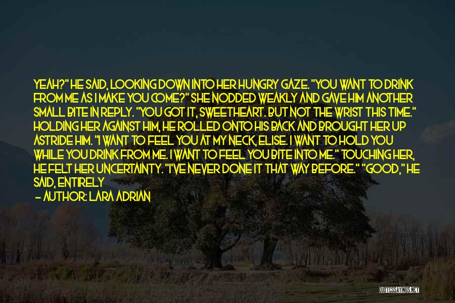 Lara Adrian Quotes: Yeah? He Said, Looking Down Into Her Hungry Gaze. You Want To Drink From Me As I Make You Come?
