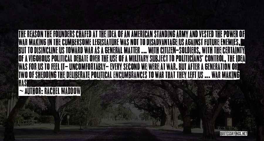 Rachel Maddow Quotes: The Reason The Founders Chafed At The Idea Of An American Standing Army And Vested The Power Of War Making