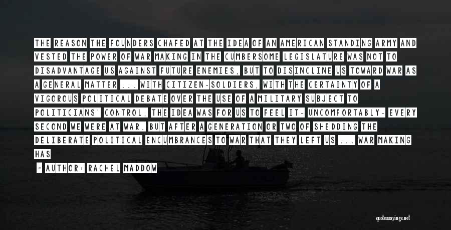 Rachel Maddow Quotes: The Reason The Founders Chafed At The Idea Of An American Standing Army And Vested The Power Of War Making