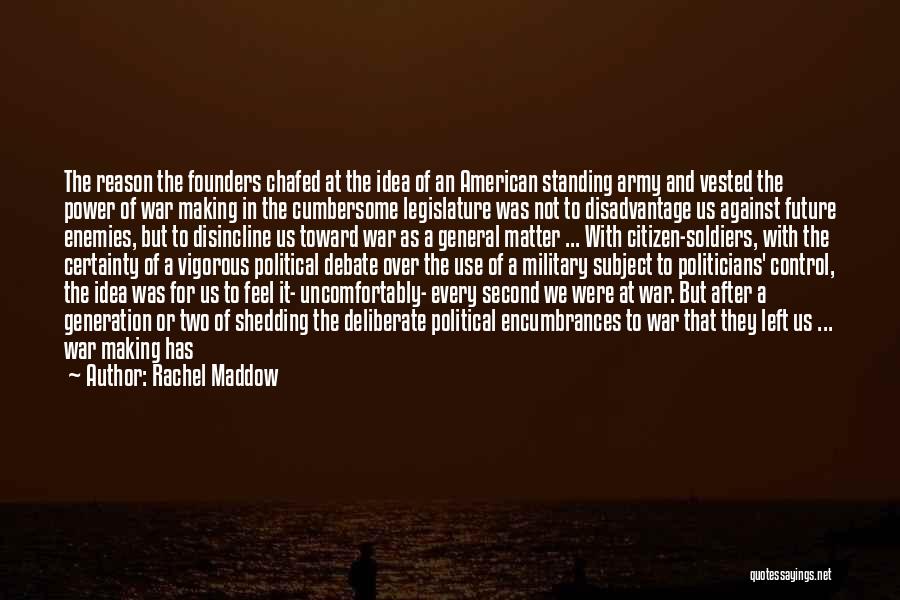 Rachel Maddow Quotes: The Reason The Founders Chafed At The Idea Of An American Standing Army And Vested The Power Of War Making