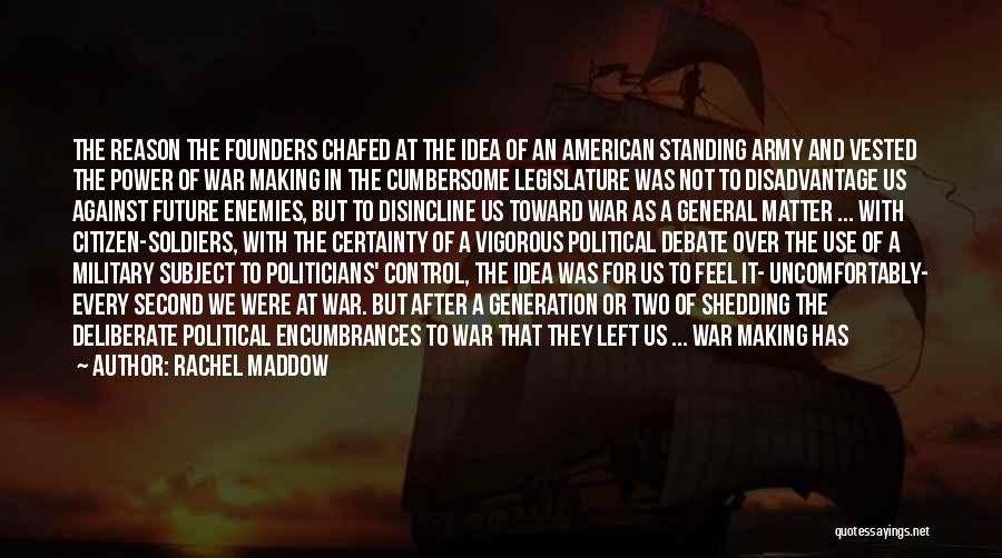 Rachel Maddow Quotes: The Reason The Founders Chafed At The Idea Of An American Standing Army And Vested The Power Of War Making