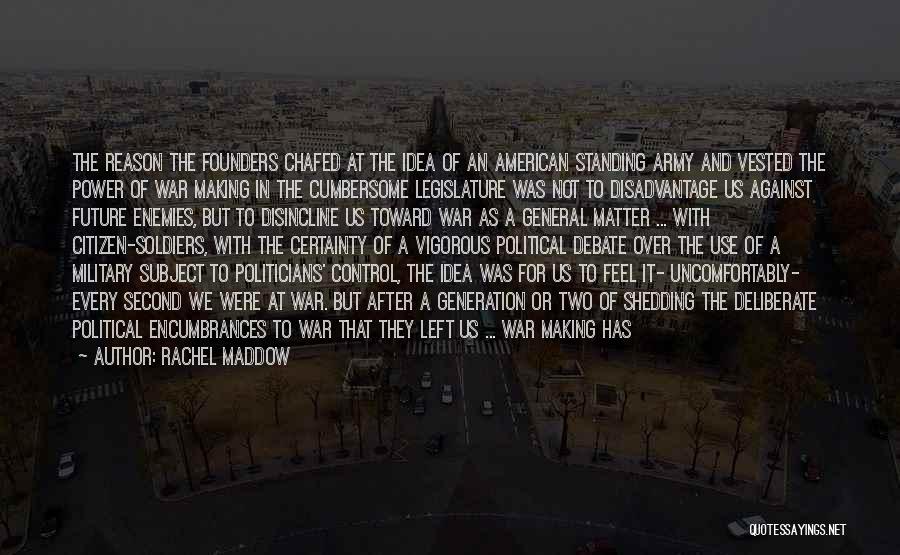 Rachel Maddow Quotes: The Reason The Founders Chafed At The Idea Of An American Standing Army And Vested The Power Of War Making